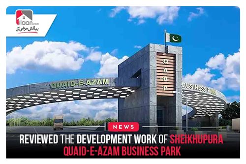 Reviewed the development work of Sheikhupura Quaid-e-Azam Business Park
