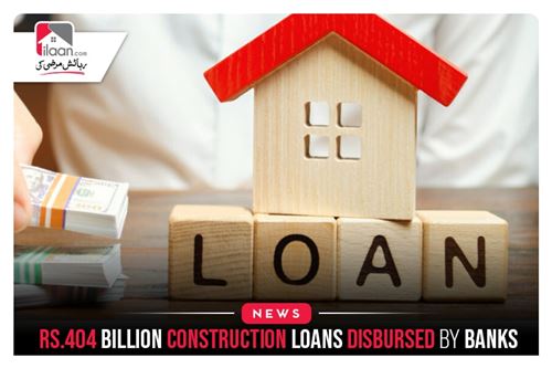 Rs.404 Billion Construction Loans Disbursed By Banks