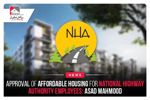 Approval of affordable housing for National Highway Authority employees: Asad Mahmood