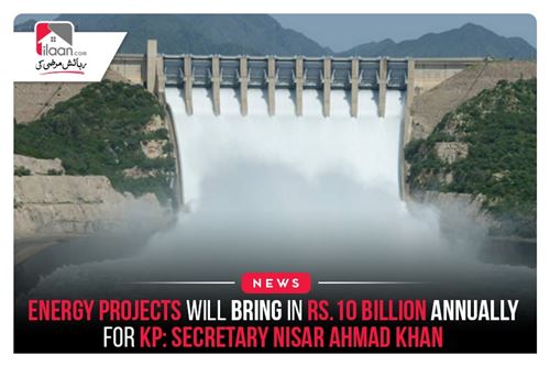 Energy projects will bring in Rs.10 billion annually for KP: Secretary Nisar Ahmad Khan
