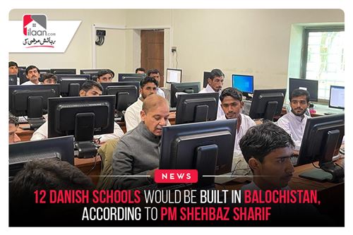 12 Danish schools would be built in Balochistan, according to PM Shehbaz Sharif