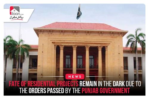Fate of residential projects remains in the dark due to the orders passed by the Punjab Government