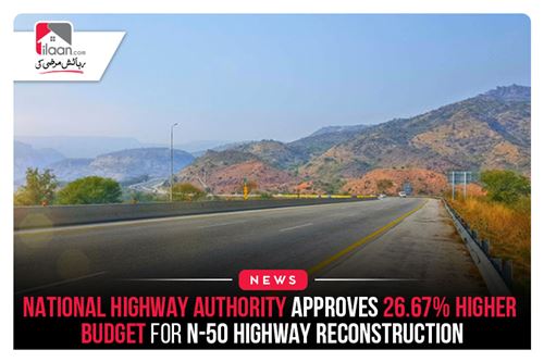 National Highway Authority approves 26.67% higher budget for N-50 highway reconstruction