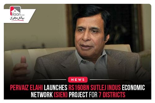Pervaiz Elahi launches Rs160bn Sutlej Indus Economic Network (SIEN) project for 7 districts