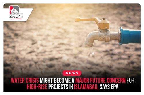 Water Crisis Might Become A Major Future Concern For High-Rise Projects In Islamabad, Says EPA