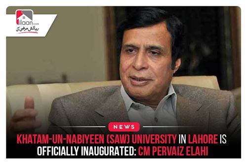 Khatam-un-Nabiyeen (SAW) University in Lahore is officially inaugurated: CM Pervaiz Elahi