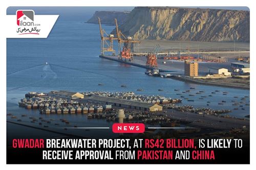 Gwadar Breakwater Project, at $42 billion, is likely to receive approval from Pakistan and China