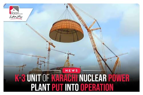 K-3 Unit Of Karachi Nuclear Power Plant Put Into Operation