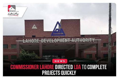 Commissioner Lahore directed LDA to complete projects quickly