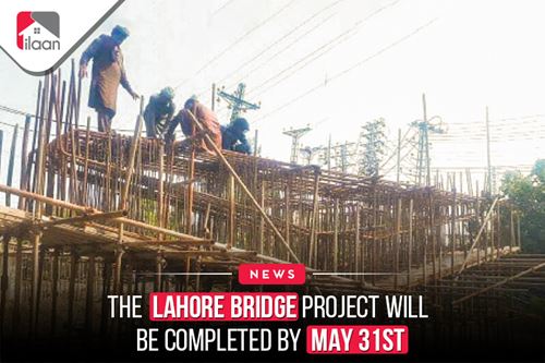 The Lahore Bridge project will be completed by May 31st