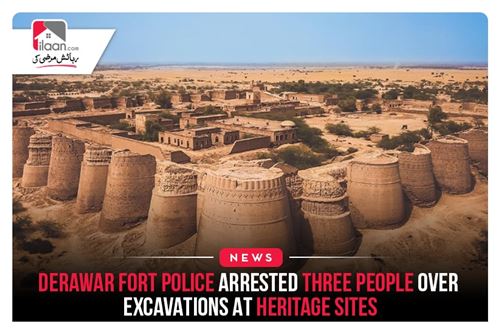 Derawar Fort Police arrested three people over excavations at heritage sites