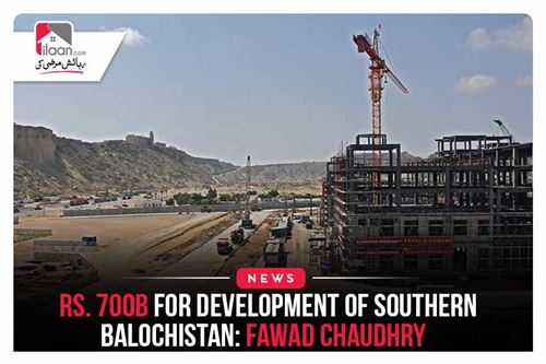 Rs. 700b For Development of Southern Baluchistan: Fawad Chaudhry