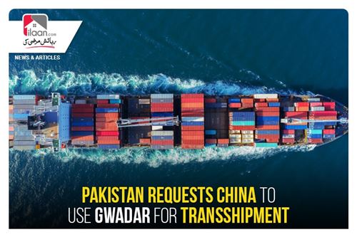 Pakistan requests China to use Gwadar for transshipment