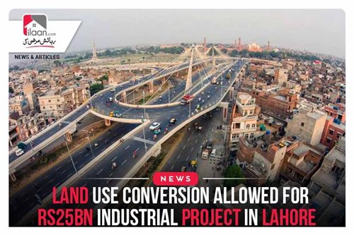 Land use conversion allowed for Rs25bn industrial project in Lahore