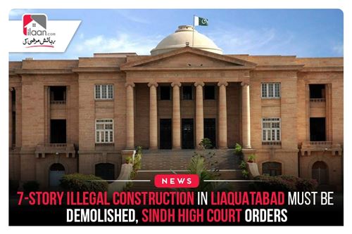 7-story illegal construction in Liaquatabad must be demolished, Sindh High Court orders