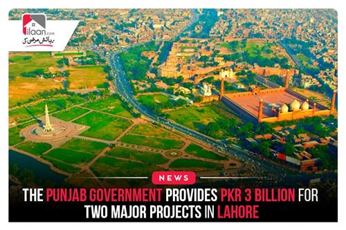 The Punjab Government Provides PKR 3 billion for Two Major Projects in Lahore