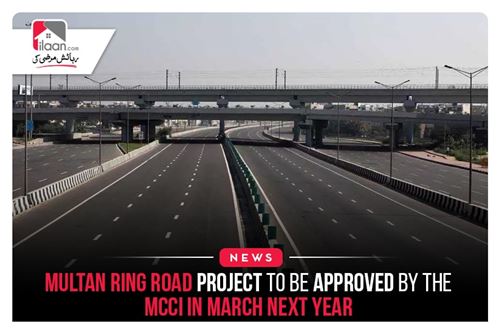 Multan Ring Road Project to be approved by the MCCI in March next year
