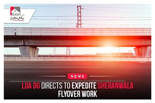LDA DG Directs To Expedite Sheranwala Flyover Work