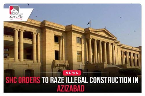 SHC orders to raze illegal construction in Azizabad