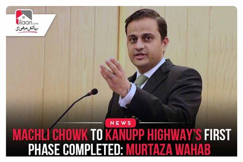 Machli Chowk to KANUPP Highway’s first phase completed: Wahab