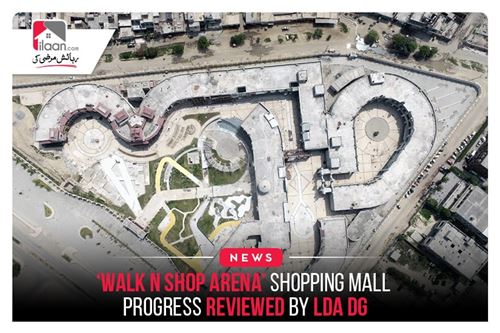 Walk n Shop Arena’ shopping mall progress reviewed by LDA DG