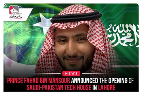 Prince Fahad bin Mansour announced the opening of Saudi-Pakistan Tech House in Lahore