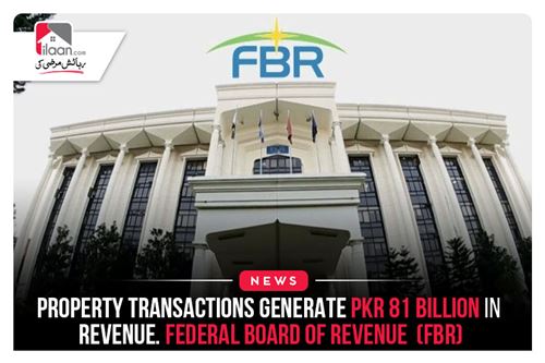 Property transactions generate PKR 81 billion in revenue. Federal Board of Revenue (FBR)