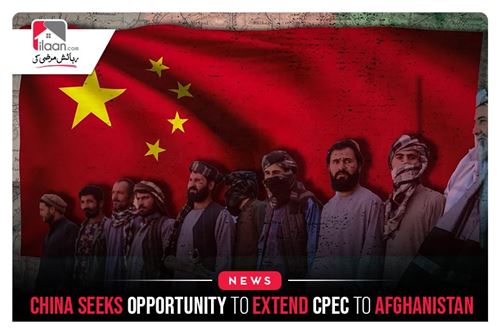China Seeks Opportunity To Extend CPEC To Afghanistan
