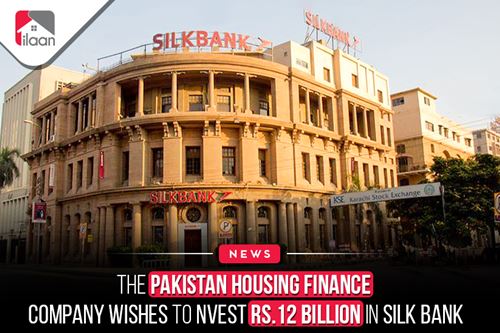 The Pakistan Housing Finance Company wishes to invest Rs.12 billion in Silk Bank