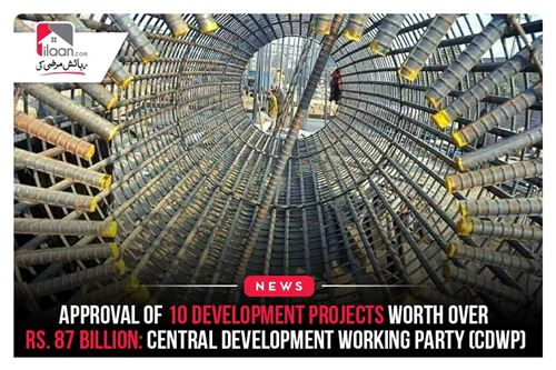 Approval of 10 development projects worth over Rs. 87 billion: Central Development Working Party (CDWP)