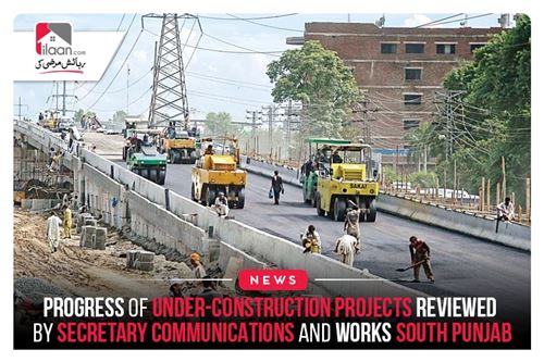 Progress of under-construction projects reviewed by Secretary Communications and Works South Punjab