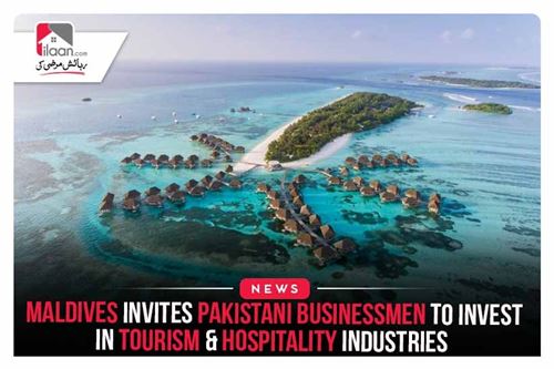 Maldives Invites Pakistani Businessmen to Invest in Tourism & Hospitality Industries